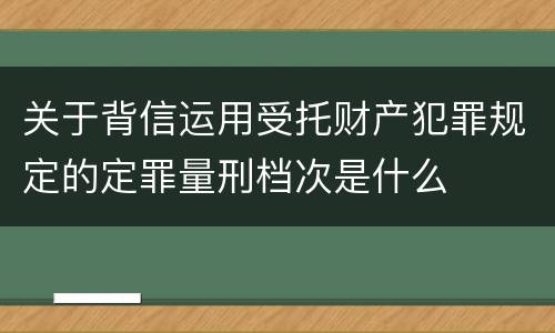 关于背信运用受托财产犯罪规定的定罪量刑档次是什么