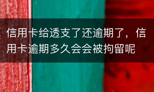 信用卡给透支了还逾期了，信用卡逾期多久会会被拘留呢