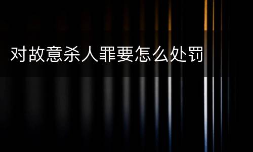 对故意杀人罪要怎么处罚
