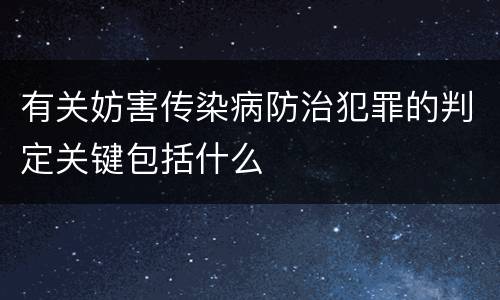 有关妨害传染病防治犯罪的判定关键包括什么