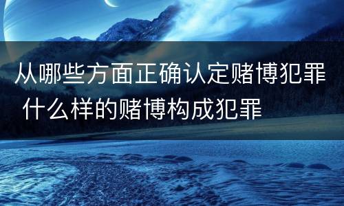 从哪些方面正确认定赌博犯罪 什么样的赌博构成犯罪