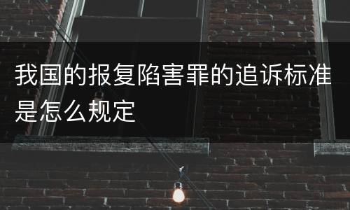 我国的报复陷害罪的追诉标准是怎么规定