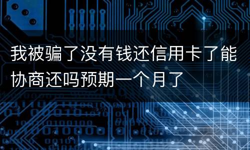 我被骗了没有钱还信用卡了能协商还吗预期一个月了