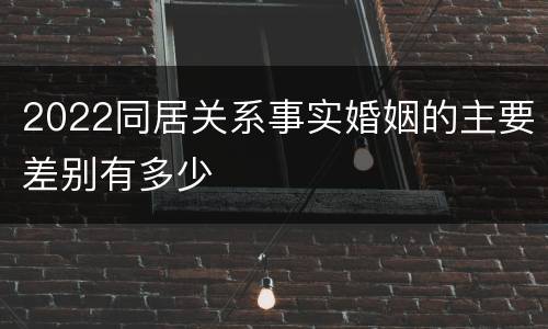 2022同居关系事实婚姻的主要差别有多少