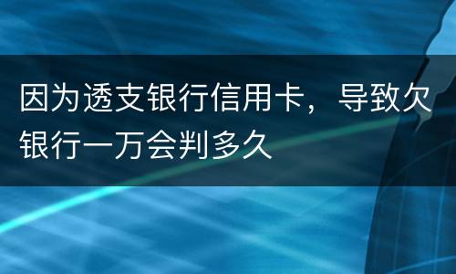 因为透支银行信用卡，导致欠银行一万会判多久