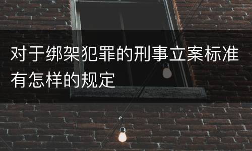 对于绑架犯罪的刑事立案标准有怎样的规定