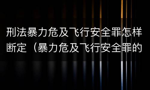 刑法暴力危及飞行安全罪怎样断定（暴力危及飞行安全罪的构成要件）