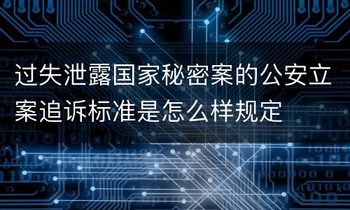 过失泄露国家秘密案的公安立案追诉标准是怎么样规定