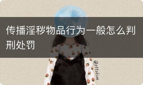 传播淫秽物品行为一般怎么判刑处罚