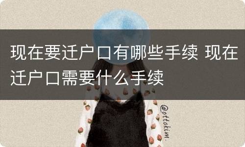 现在要迁户口有哪些手续 现在迁户口需要什么手续
