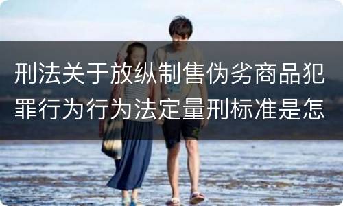 刑法关于放纵制售伪劣商品犯罪行为行为法定量刑标准是怎样