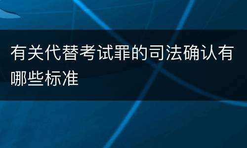 有关代替考试罪的司法确认有哪些标准