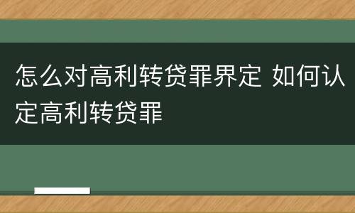 怎么对高利转贷罪界定 如何认定高利转贷罪