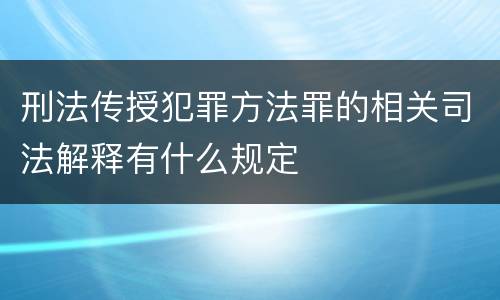 刑法传授犯罪方法罪的相关司法解释有什么规定