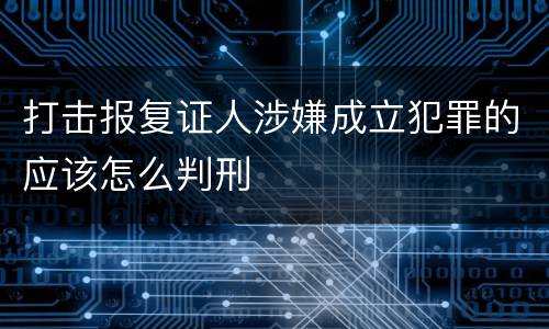 打击报复证人涉嫌成立犯罪的应该怎么判刑