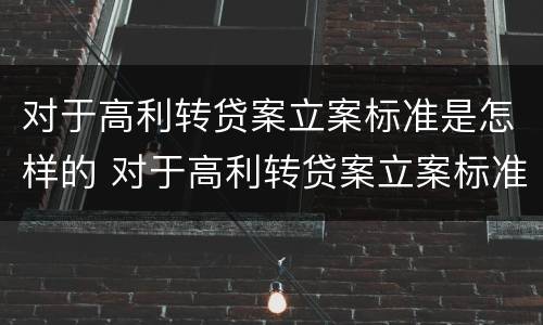 对于高利转贷案立案标准是怎样的 对于高利转贷案立案标准是怎样的规定