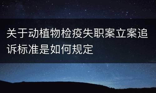 关于动植物检疫失职案立案追诉标准是如何规定