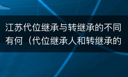 江苏代位继承与转继承的不同有何（代位继承人和转继承的区别）