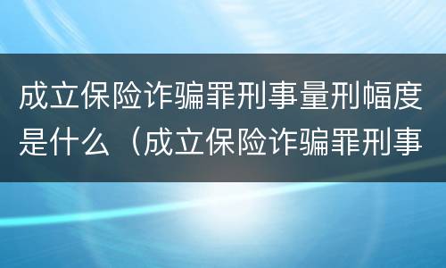 成立保险诈骗罪刑事量刑幅度是什么（成立保险诈骗罪刑事量刑幅度是什么标准）