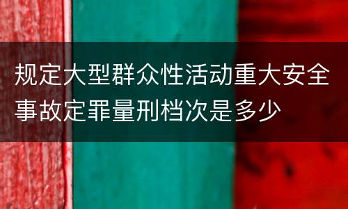 规定大型群众性活动重大安全事故定罪量刑档次是多少
