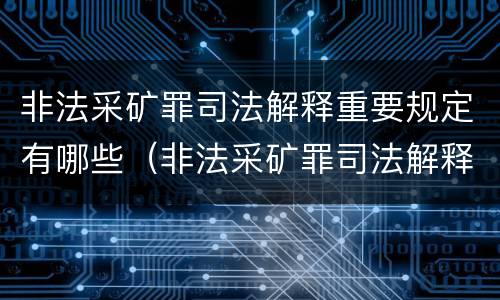 非法采矿罪司法解释重要规定有哪些（非法采矿罪司法解释重要规定有哪些条款）