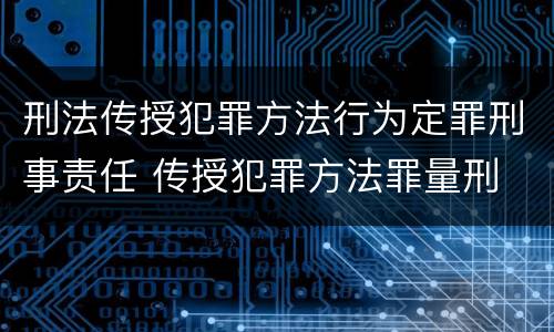 刑法传授犯罪方法行为定罪刑事责任 传授犯罪方法罪量刑