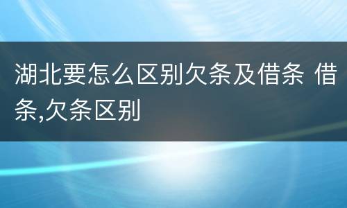 湖北要怎么区别欠条及借条 借条,欠条区别