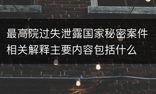 最高院过失泄露国家秘密案件相关解释主要内容包括什么