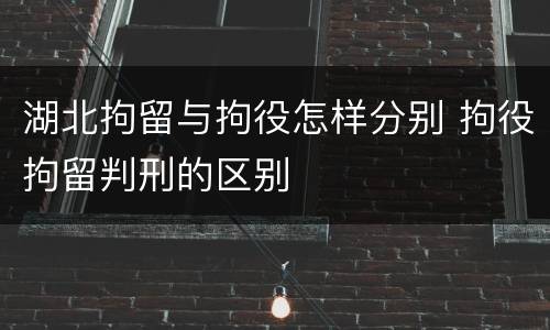 湖北拘留与拘役怎样分别 拘役拘留判刑的区别