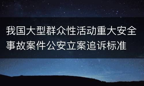 我国大型群众性活动重大安全事故案件公安立案追诉标准