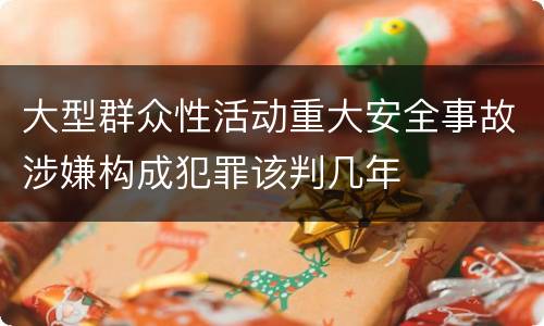 大型群众性活动重大安全事故涉嫌构成犯罪该判几年