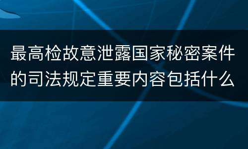 最高检故意泄露国家秘密案件的司法规定重要内容包括什么