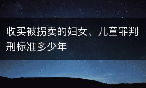 收买被拐卖的妇女、儿童罪判刑标准多少年