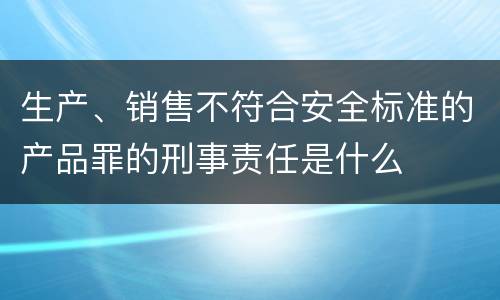 生产、销售不符合安全标准的产品罪的刑事责任是什么