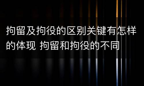 拘留及拘役的区别关键有怎样的体现 拘留和拘役的不同