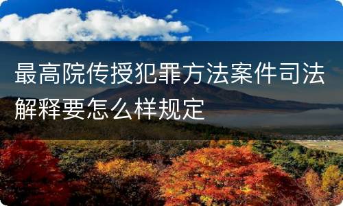 最高院传授犯罪方法案件司法解释要怎么样规定