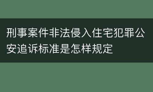 刑事案件非法侵入住宅犯罪公安追诉标准是怎样规定