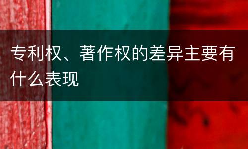 专利权、著作权的差异主要有什么表现