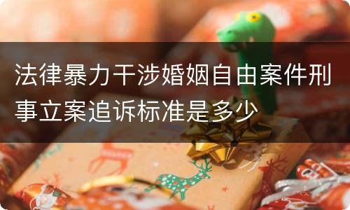 法律暴力干涉婚姻自由案件刑事立案追诉标准是多少