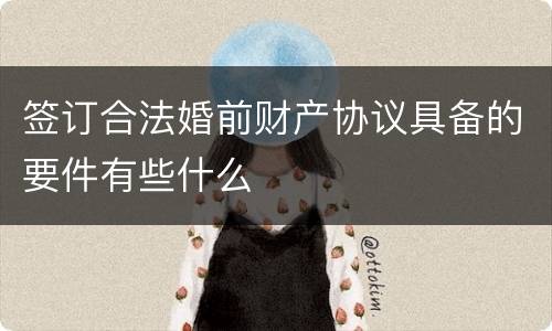 签订合法婚前财产协议具备的要件有些什么