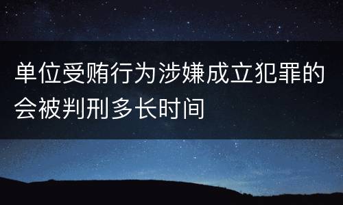 单位受贿行为涉嫌成立犯罪的会被判刑多长时间
