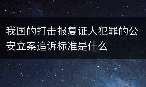 我国的打击报复证人犯罪的公安立案追诉标准是什么