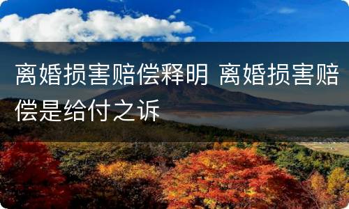 离婚损害赔偿释明 离婚损害赔偿是给付之诉