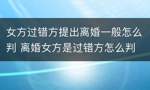 女方过错方提出离婚一般怎么判 离婚女方是过错方怎么判