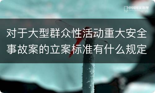 对于大型群众性活动重大安全事故案的立案标准有什么规定