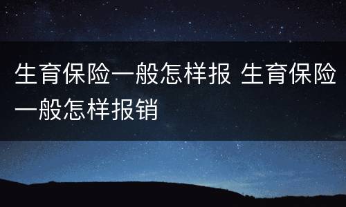 生育保险一般怎样报 生育保险一般怎样报销