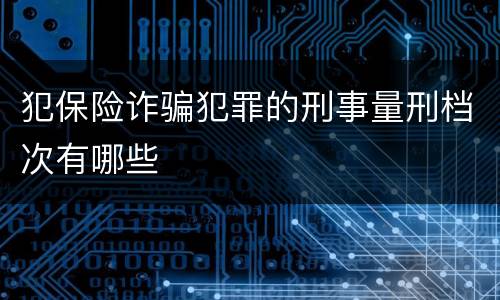 犯保险诈骗犯罪的刑事量刑档次有哪些