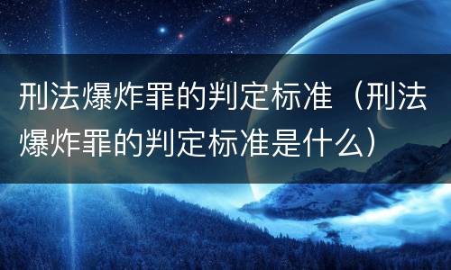 刑法爆炸罪的判定标准（刑法爆炸罪的判定标准是什么）