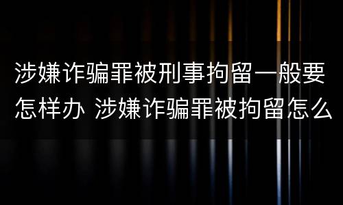 涉嫌诈骗罪被刑事拘留一般要怎样办 涉嫌诈骗罪被拘留怎么办