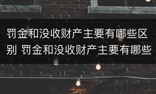 罚金和没收财产主要有哪些区别 罚金和没收财产主要有哪些区别呢